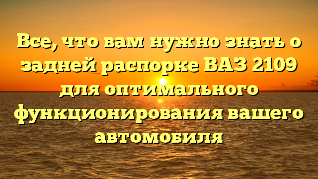 Все, что вам нужно знать о задней распорке ВАЗ 2109 для оптимального функционирования вашего автомобиля