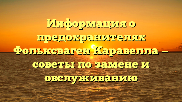 Информация о предохранителях Фольксваген Каравелла — советы по замене и обслуживанию