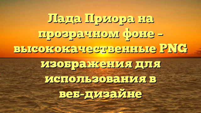 Лада Приора на прозрачном фоне – высококачественные PNG изображения для использования в веб-дизайне