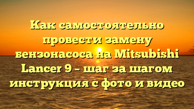 Как самостоятельно провести замену бензонасоса на Mitsubishi Lancer 9 – шаг за шагом инструкция с фото и видео